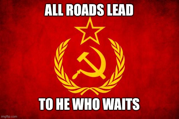 according to the signs | ALL ROADS LEAD; TO HE WHO WAITS | image tagged in in soviet russia,soviet mixed metaphor | made w/ Imgflip meme maker