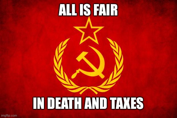 for the collector at least | ALL IS FAIR; IN DEATH AND TAXES | image tagged in in soviet russia,soviet mixed metaphor | made w/ Imgflip meme maker