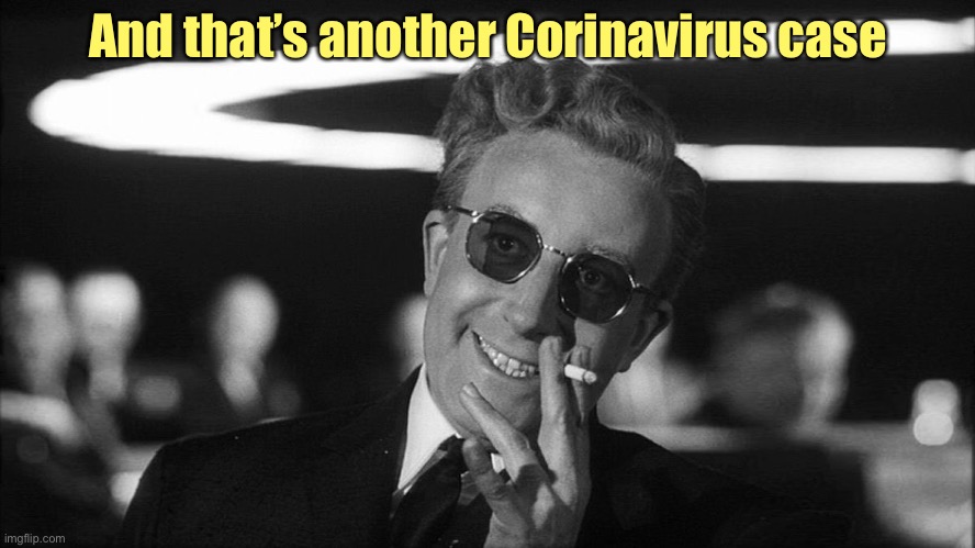 Doctor Strangelove says... | And that’s another Corinavirus case | image tagged in doctor strangelove says | made w/ Imgflip meme maker
