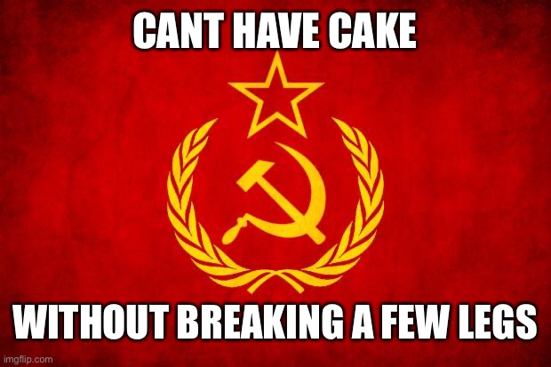 you’ve got to earn it | CANT HAVE CAKE; WITHOUT BREAKING A FEW LEGS | image tagged in in soviet russia,soviet mixed metaphor | made w/ Imgflip meme maker