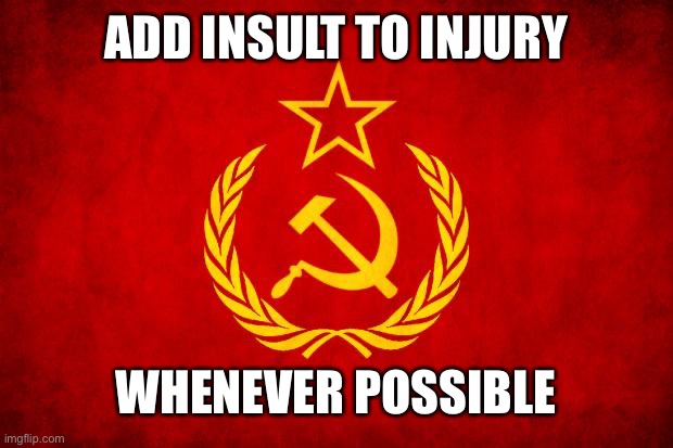 especially if its convenient | ADD INSULT TO INJURY; WHENEVER POSSIBLE | image tagged in in soviet russia,soviet mixed metaphor | made w/ Imgflip meme maker