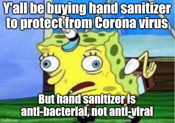 Mocking Spongebob Meme | Y'all be buying hand sanitizer to protect from Corona virus; But hand sanitizer is anti-bacterial, not anti-viral | image tagged in memes,mocking spongebob | made w/ Imgflip meme maker
