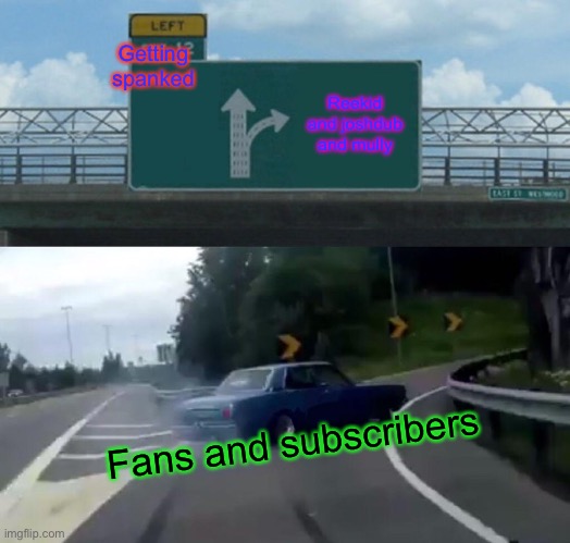 Left Exit 12 Off Ramp | Getting spanked; Reekid and joshdub and mully; Fans and subscribers | image tagged in memes,left exit 12 off ramp | made w/ Imgflip meme maker