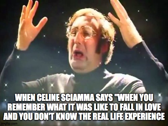 portrait of a lady on fire reaction | WHEN CELINE SCIAMMA SAYS "WHEN YOU REMEMBER WHAT IT WAS LIKE TO FALL IN LOVE AND YOU DON'T KNOW THE REAL LIFE EXPERIENCE | image tagged in mind blown | made w/ Imgflip meme maker