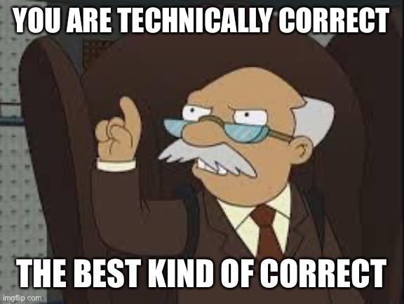 Technically Correct | YOU ARE TECHNICALLY CORRECT THE BEST KIND OF CORRECT | image tagged in technically correct | made w/ Imgflip meme maker