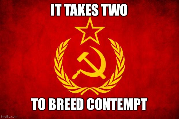 and yet it doesn’t take much time | IT TAKES TWO; TO BREED CONTEMPT | image tagged in in soviet russia,soviet mixed metaphor | made w/ Imgflip meme maker