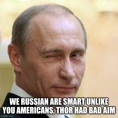Putin Winking | WE RUSSIAN ARE SMART UNLIKE YOU AMERICANS, THOR HAD BAD AIM | image tagged in putin winking | made w/ Imgflip meme maker