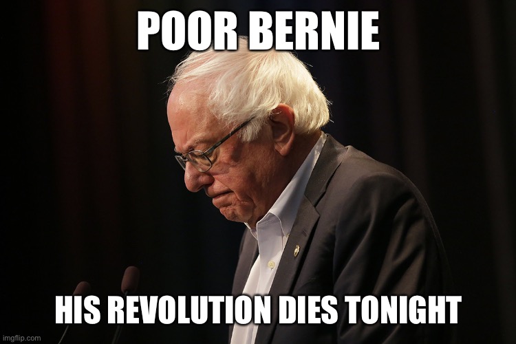After this Tuesday, it's pretty much over and done for him. He had a good run. | POOR BERNIE; HIS REVOLUTION DIES TONIGHT | image tagged in sad bernie,vote bernie sanders,bernie sanders,feel the bern,2020 elections,democratic party | made w/ Imgflip meme maker