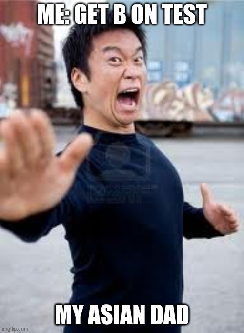 Angry Asian | ME: GET B ON TEST; MY ASIAN DAD | image tagged in memes,angry asian | made w/ Imgflip meme maker