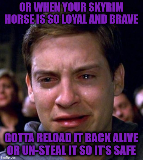 crying peter parker | OR WHEN YOUR SKYRIM HORSE IS SO LOYAL AND BRAVE GOTTA RELOAD IT BACK ALIVE OR UN-STEAL IT SO IT'S SAFE | image tagged in crying peter parker | made w/ Imgflip meme maker