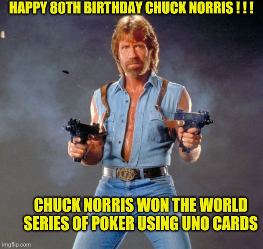 Chuck Norris Guns Meme | HAPPY 80TH BIRTHDAY CHUCK NORRIS ! ! ! CHUCK NORRIS WON THE WORLD SERIES OF POKER USING UNO CARDS | image tagged in memes,chuck norris guns,chuck norris | made w/ Imgflip meme maker