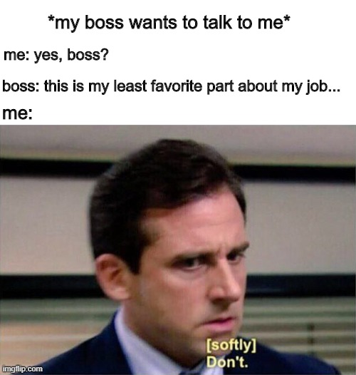 The feared sentence | *my boss wants to talk to me*; me: yes, boss? boss: this is my least favorite part about my job... me: | image tagged in michael scott don't softly,memes,michael scott,the office,jobs | made w/ Imgflip meme maker