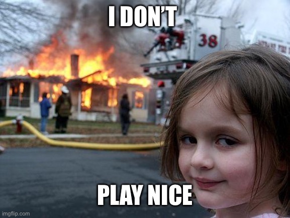 Disaster Girl | I DON’T; PLAY NICE | image tagged in memes,disaster girl | made w/ Imgflip meme maker