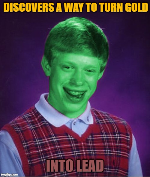 Bad Luck Brian (Radioactive) | DISCOVERS A WAY TO TURN GOLD; INTO LEAD | image tagged in bad luck brian radioactive | made w/ Imgflip meme maker