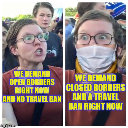 SJW Hypocrisy | WE DEMAND CLOSED BORDERS AND A TRAVEL BAN RIGHT NOW; WE DEMAND OPEN BORDERS RIGHT NOW AND NO TRAVEL BAN | image tagged in sjw hypocrisy | made w/ Imgflip meme maker