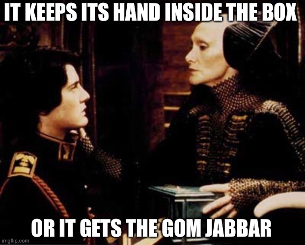 the pain | IT KEEPS ITS HAND INSIDE THE BOX; OR IT GETS THE GOM JABBAR | image tagged in dune,gom jabbar,reverend mother | made w/ Imgflip meme maker