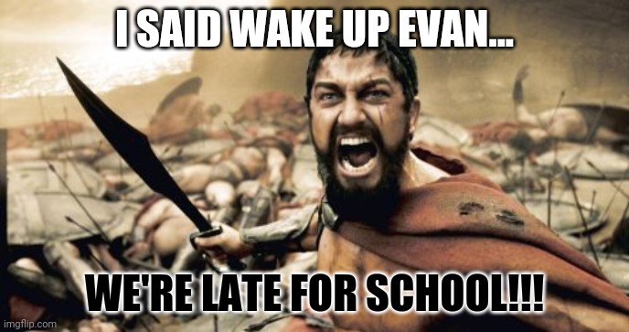 Sparta Leonidas | I SAID WAKE UP EVAN... WE'RE LATE FOR SCHOOL!!! | image tagged in memes,sparta leonidas | made w/ Imgflip meme maker