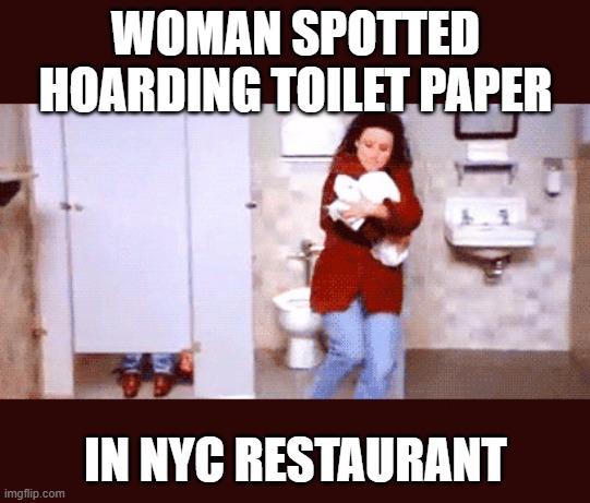 Elaine the Hoarder | WOMAN SPOTTED HOARDING TOILET PAPER; IN NYC RESTAURANT | image tagged in elaine benes,seinfeld,coronavirus,toilet paper | made w/ Imgflip meme maker