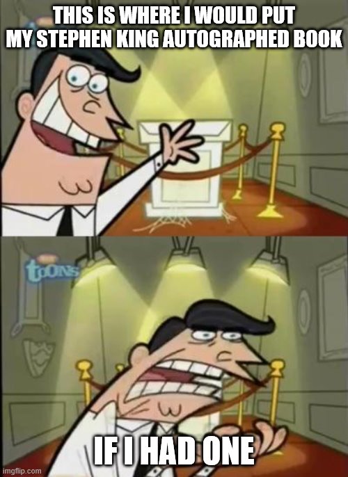 Fairly odd parents | THIS IS WHERE I WOULD PUT MY STEPHEN KING AUTOGRAPHED BOOK; IF I HAD ONE | image tagged in fairly odd parents | made w/ Imgflip meme maker