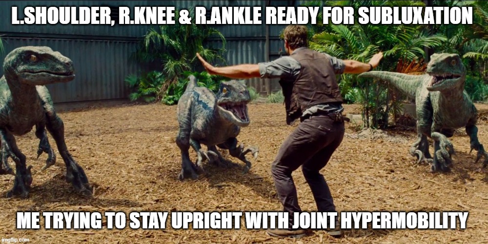Jurassic park raptor | L.SHOULDER, R.KNEE & R.ANKLE READY FOR SUBLUXATION; ME TRYING TO STAY UPRIGHT WITH JOINT HYPERMOBILITY | image tagged in jurassic park raptor | made w/ Imgflip meme maker