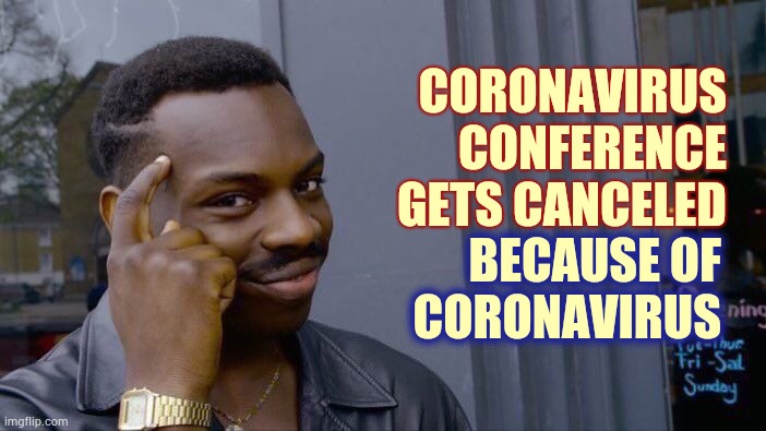 Cancelled | CORONAVIRUS CONFERENCE GETS CANCELED; BECAUSE OF CORONAVIRUS | image tagged in memes,roll safe think about it,coronavirus,covid-19,cancelled,funny because it's true | made w/ Imgflip meme maker