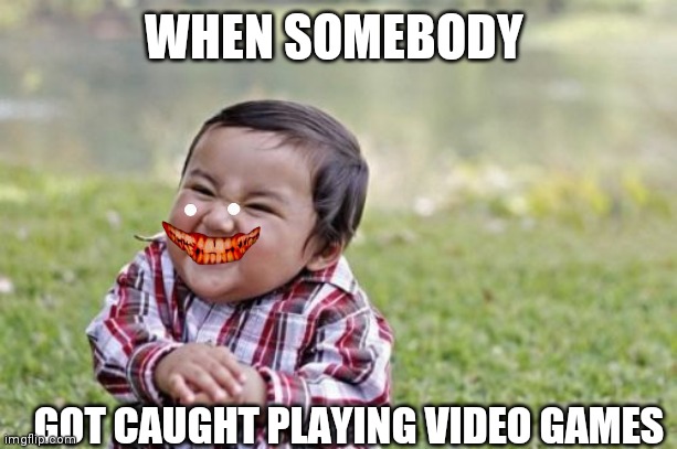 Evil Toddler Meme | WHEN SOMEBODY; GOT CAUGHT PLAYING VIDEO GAMES | image tagged in memes,evil toddler | made w/ Imgflip meme maker