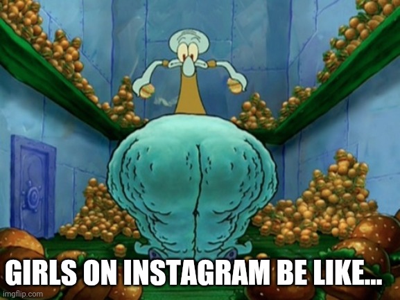 Squidward fat thighs | GIRLS ON INSTAGRAM BE LIKE... | image tagged in squidward fat thighs | made w/ Imgflip meme maker