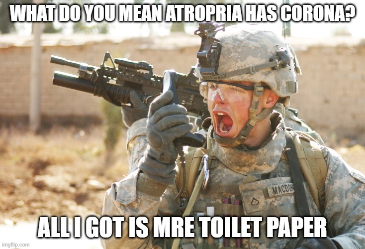 US Army Soldier yelling radio iraq war | WHAT DO YOU MEAN ATROPRIA HAS CORONA? ALL I GOT IS MRE TOILET PAPER | image tagged in us army soldier yelling radio iraq war | made w/ Imgflip meme maker