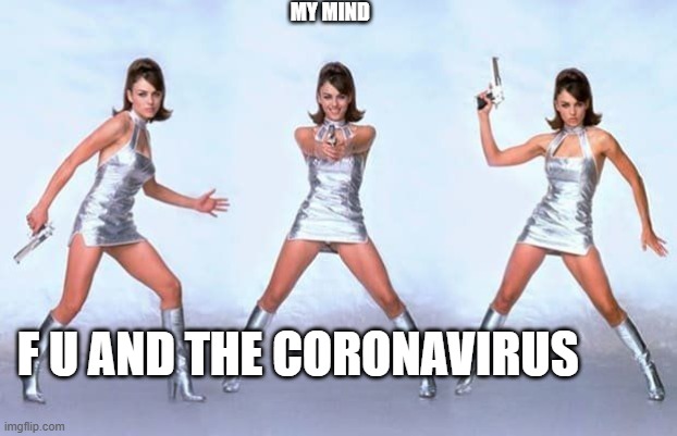 Coronavirus MOOD | MY MIND; F U AND THE CORONAVIRUS | image tagged in coronavirus,trade,forex,austin,austinpowers,funny memes | made w/ Imgflip meme maker