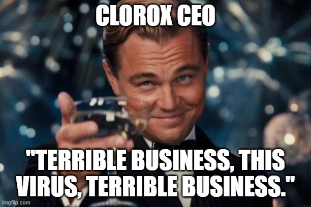 Leonardo Dicaprio Cheers Meme | CLOROX CEO; "TERRIBLE BUSINESS, THIS VIRUS, TERRIBLE BUSINESS." | image tagged in memes,leonardo dicaprio cheers | made w/ Imgflip meme maker