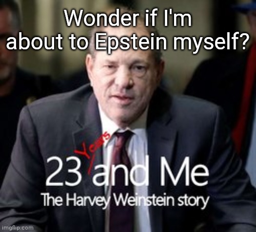 Sometimes Truth is Stranger than Fiction. | Wonder if I'm about to Epstein myself? | image tagged in harvey weinstein,scumbag hollywood,rape culture,contemplating suicide guy,jeffrey epstein,the great awakening | made w/ Imgflip meme maker