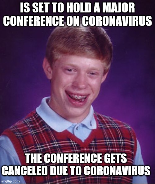 Coronavirus vs Coronavirus | IS SET TO HOLD A MAJOR CONFERENCE ON CORONAVIRUS; THE CONFERENCE GETS CANCELED DUE TO CORONAVIRUS | image tagged in memes,bad luck brian | made w/ Imgflip meme maker