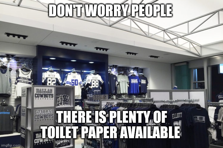 DON'T WORRY PEOPLE; THERE IS PLENTY OF TOILET PAPER AVAILABLE | image tagged in dallas cowboys,coronavirus,toilet paper | made w/ Imgflip meme maker