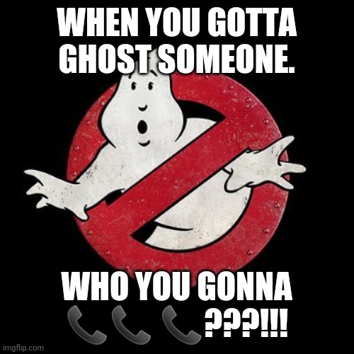 Ghosting | WHEN YOU GOTTA GHOST SOMEONE. WHO YOU GONNA 📞📞 📞???!!! | image tagged in ghostbusters,ghost,your mom,coronavirus | made w/ Imgflip meme maker