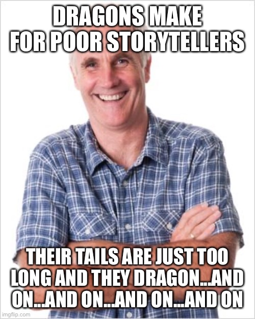 Dad joke | DRAGONS MAKE FOR POOR STORYTELLERS; THEIR TAILS ARE JUST TOO LONG AND THEY DRAGON...AND ON...AND ON...AND ON...AND ON | image tagged in dad joke | made w/ Imgflip meme maker