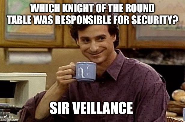 Dad Joke | WHICH KNIGHT OF THE ROUND TABLE WAS RESPONSIBLE FOR SECURITY? SIR VEILLANCE | image tagged in dad joke | made w/ Imgflip meme maker