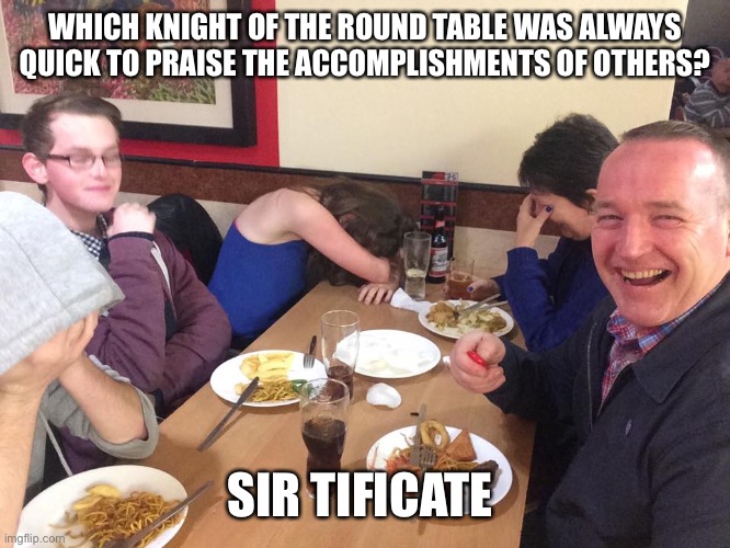 Dad Joke Meme | WHICH KNIGHT OF THE ROUND TABLE WAS ALWAYS QUICK TO PRAISE THE ACCOMPLISHMENTS OF OTHERS? SIR TIFICATE | image tagged in dad joke meme | made w/ Imgflip meme maker