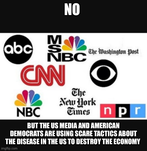 Media lies | NO BUT THE US MEDIA AND AMERICAN DEMOCRATS ARE USING SCARE TACTICS ABOUT THE DISEASE IN THE US TO DESTROY THE ECONOMY | image tagged in media lies | made w/ Imgflip meme maker