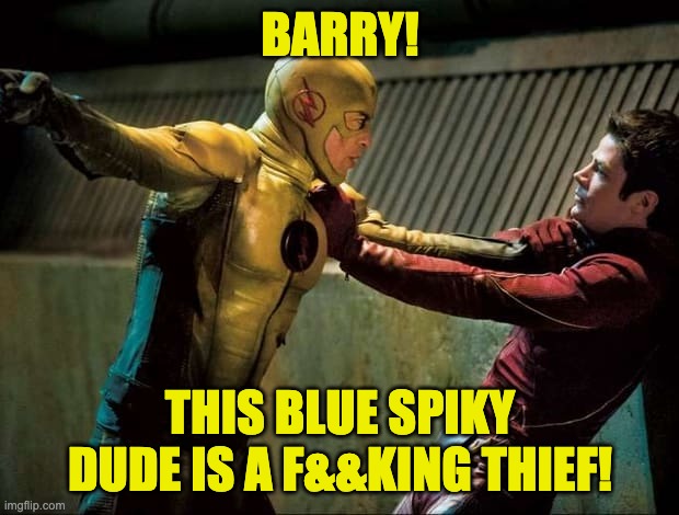 Reverse Flash VS The Flash | BARRY! THIS BLUE SPIKY DUDE IS A F&&KING THIEF! | image tagged in reverse flash vs the flash | made w/ Imgflip meme maker