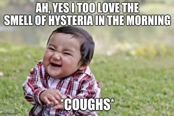 Evil Toddler Meme | AH, YES I TOO LOVE THE SMELL OF HYSTERIA IN THE MORNING *COUGHS* | image tagged in memes,evil toddler | made w/ Imgflip meme maker