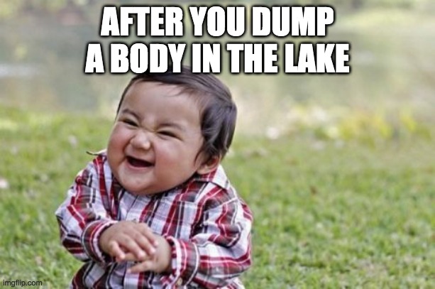 Evil Toddler | AFTER YOU DUMP A BODY IN THE LAKE | image tagged in memes,evil toddler | made w/ Imgflip meme maker