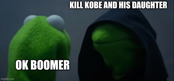 Evil Kermit | KILL KOBE AND HIS DAUGHTER; OK BOOMER | image tagged in memes,evil kermit | made w/ Imgflip meme maker