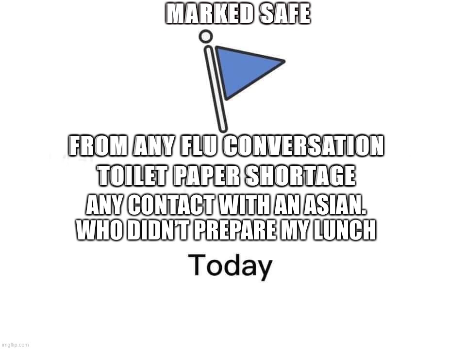 Marked safe from | MARKED SAFE; FROM ANY FLU CONVERSATION; TOILET PAPER SHORTAGE; ANY CONTACT WITH AN ASIAN.  WHO DIDN’T PREPARE MY LUNCH | image tagged in marked safe from | made w/ Imgflip meme maker