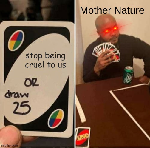 UNO Draw 25 Cards Meme | Mother Nature; stop being cruel to us | image tagged in memes,uno draw 25 cards | made w/ Imgflip meme maker