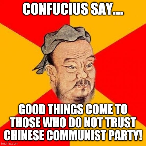 Never trust the ChiComms. | CONFUCIUS SAY.... GOOD THINGS COME TO THOSE WHO DO NOT TRUST CHINESE COMMUNIST PARTY! | image tagged in confucius says | made w/ Imgflip meme maker