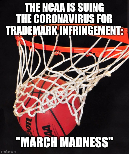 basketball | THE NCAA IS SUING THE CORONAVIRUS FOR TRADEMARK INFRINGEMENT:; "MARCH MADNESS" | image tagged in basketball | made w/ Imgflip meme maker