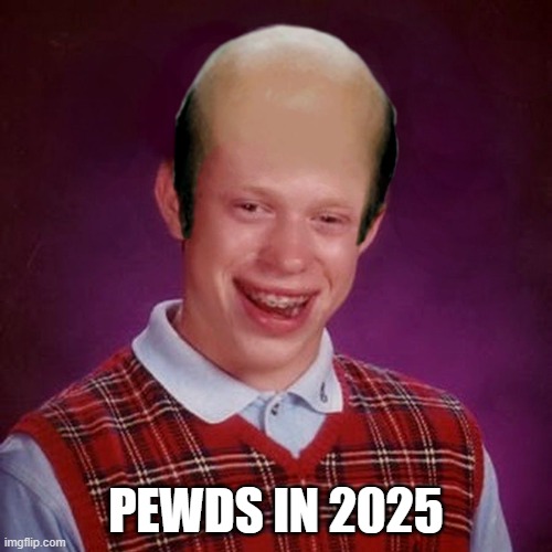 Bad Luck Brian Bald | PEWDS IN 2025 | image tagged in bad luck brian bald | made w/ Imgflip meme maker