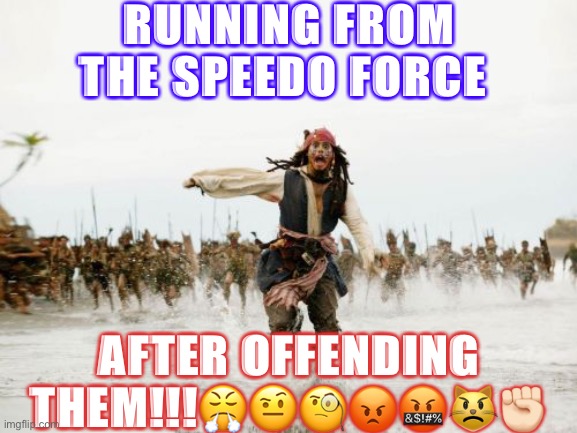 Jack Sparrow Being Chased | RUNNING FROM THE SPEEDO FORCE; AFTER OFFENDING THEM!!!😤🤨🧐😡🤬😾✊🏻 | image tagged in memes,jack sparrow being chased | made w/ Imgflip meme maker