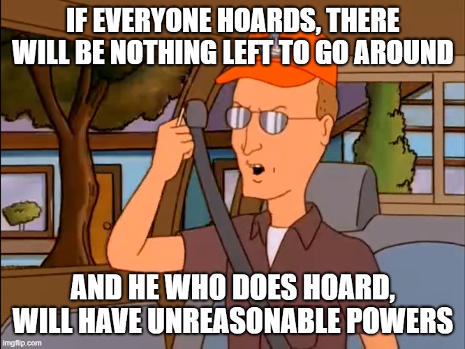 IF EVERYONE HOARDS, THERE WILL BE NOTHING LEFT TO GO AROUND; AND HE WHO DOES HOARD, WILL HAVE UNREASONABLE POWERS | made w/ Imgflip meme maker