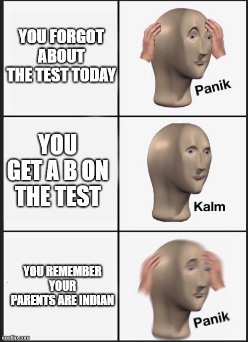 Panik Kalm Panik | YOU FORGOT ABOUT THE TEST TODAY; YOU GET A B ON THE TEST; YOU REMEMBER YOUR PARENTS ARE INDIAN | image tagged in panik kalm | made w/ Imgflip meme maker